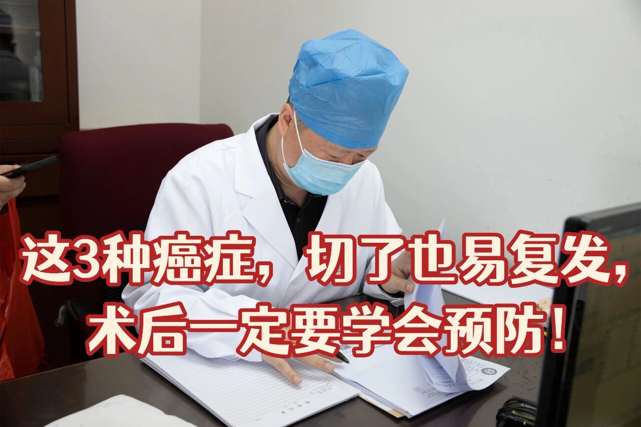 这3种癌症，切了也易复发，术后要学会预防